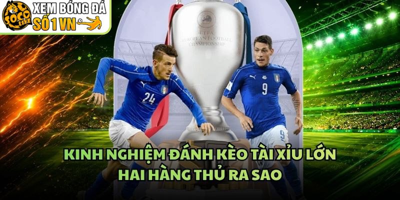 Kinh Nghiệm Đánh Kèo Tài Xỉu Lớn – Hai Hàng Thủ Ra Sao